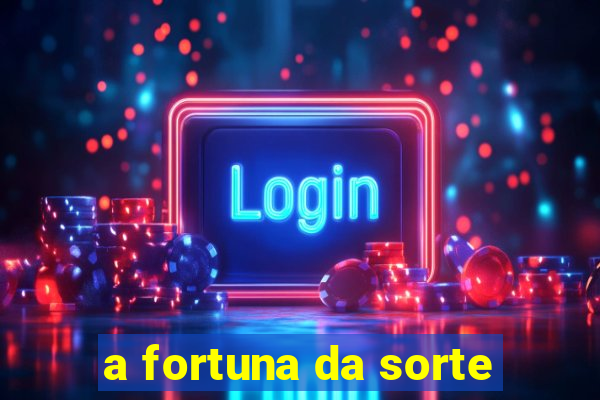 a fortuna da sorte