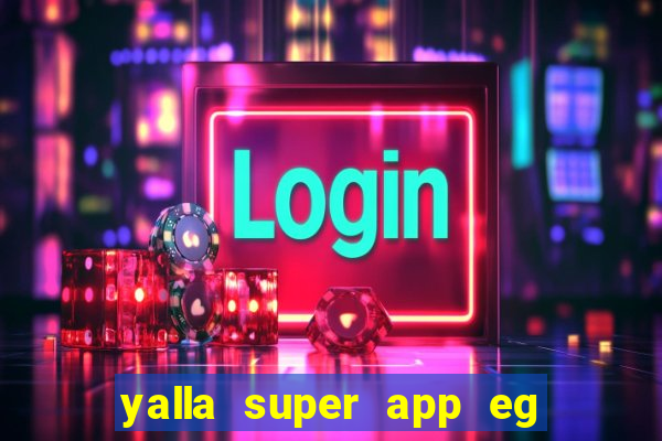 yalla super app eg ??? ???? ??