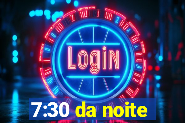 7:30 da noite