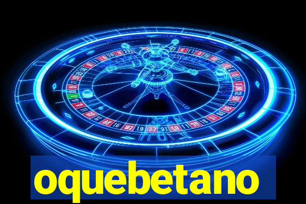 oquebetano