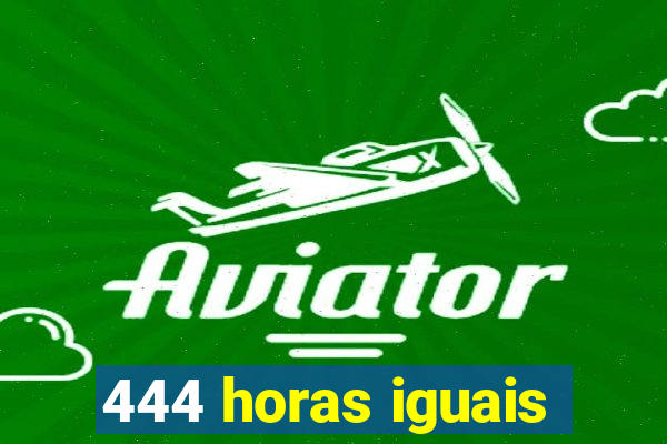 444 horas iguais