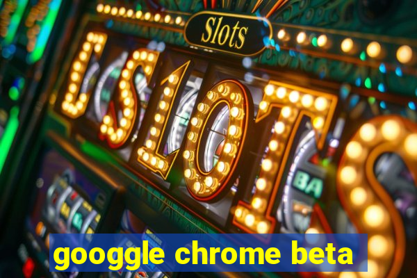 googgle chrome beta