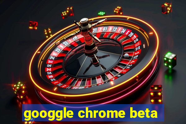 googgle chrome beta