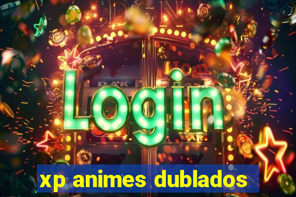 xp animes dublados