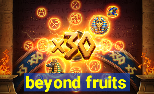 beyond fruits