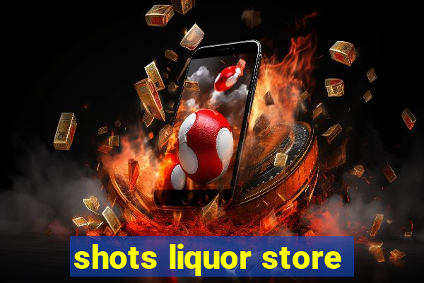 shots liquor store