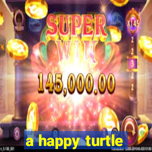 a happy turtle