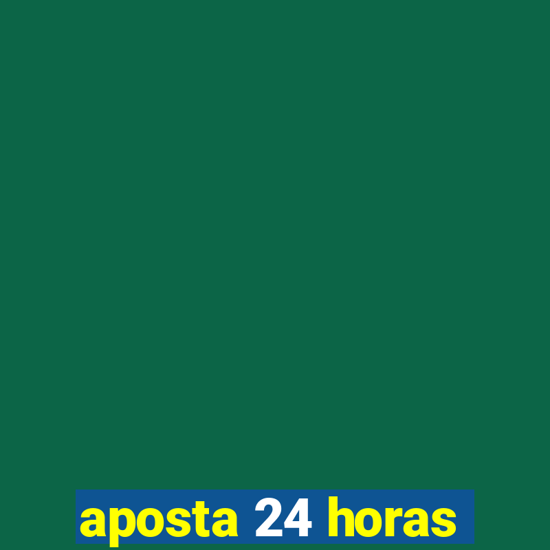 aposta 24 horas