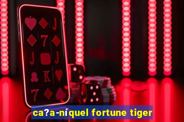 ca?a-níquel fortune tiger