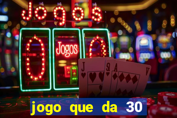 jogo que da 30 reais no cadastro