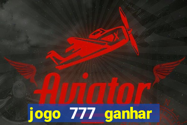 jogo 777 ganhar dinheiro de verdade