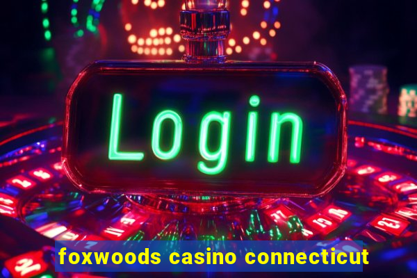 foxwoods casino connecticut