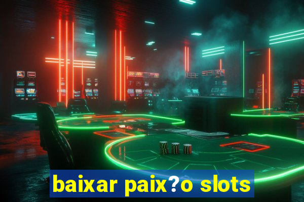 baixar paix?o slots