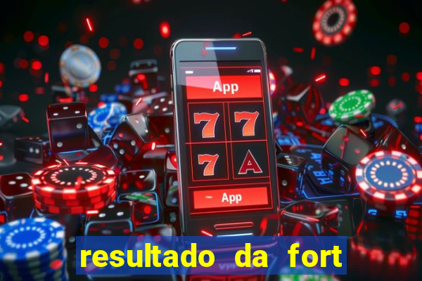 resultado da fort de hoje