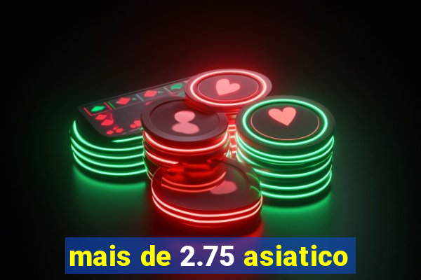 mais de 2.75 asiatico