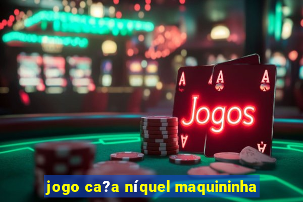 jogo ca?a níquel maquininha