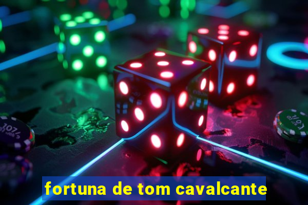 fortuna de tom cavalcante