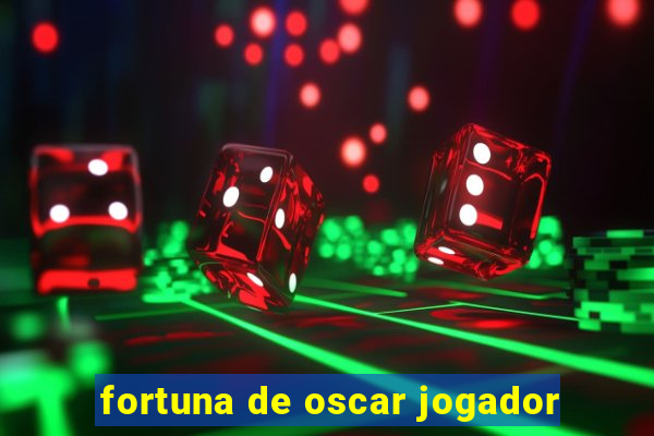 fortuna de oscar jogador