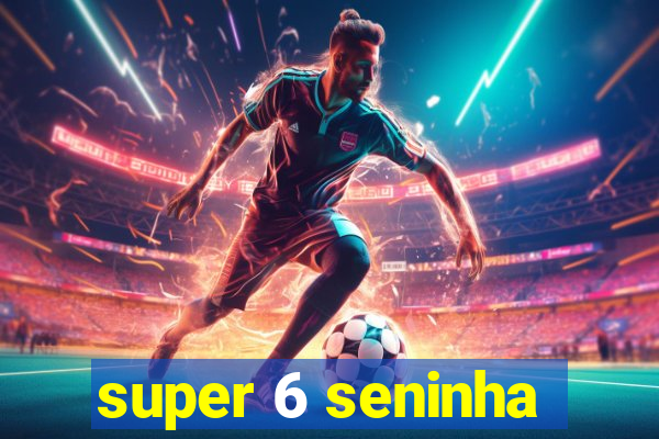 super 6 seninha