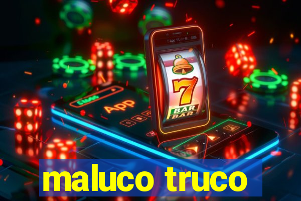 maluco truco