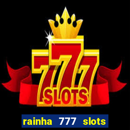 rainha 777 slots é confiável