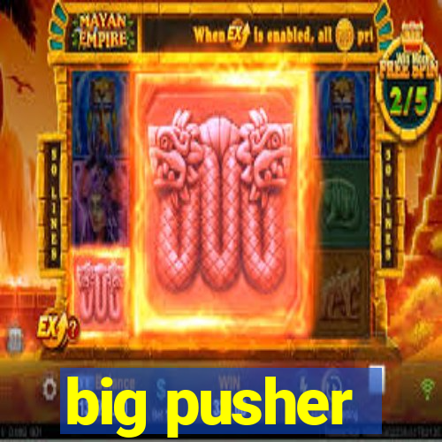 big pusher