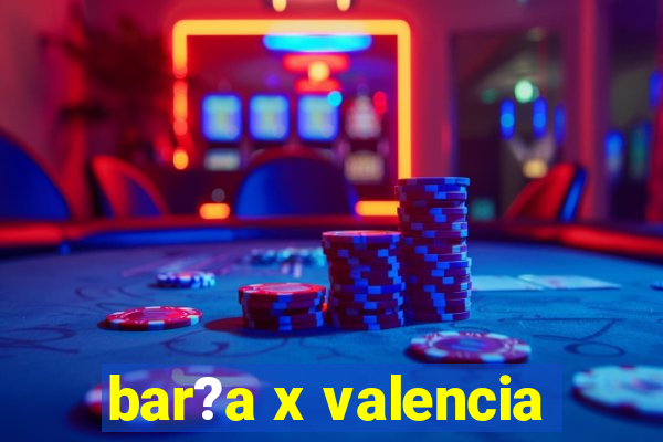 bar?a x valencia