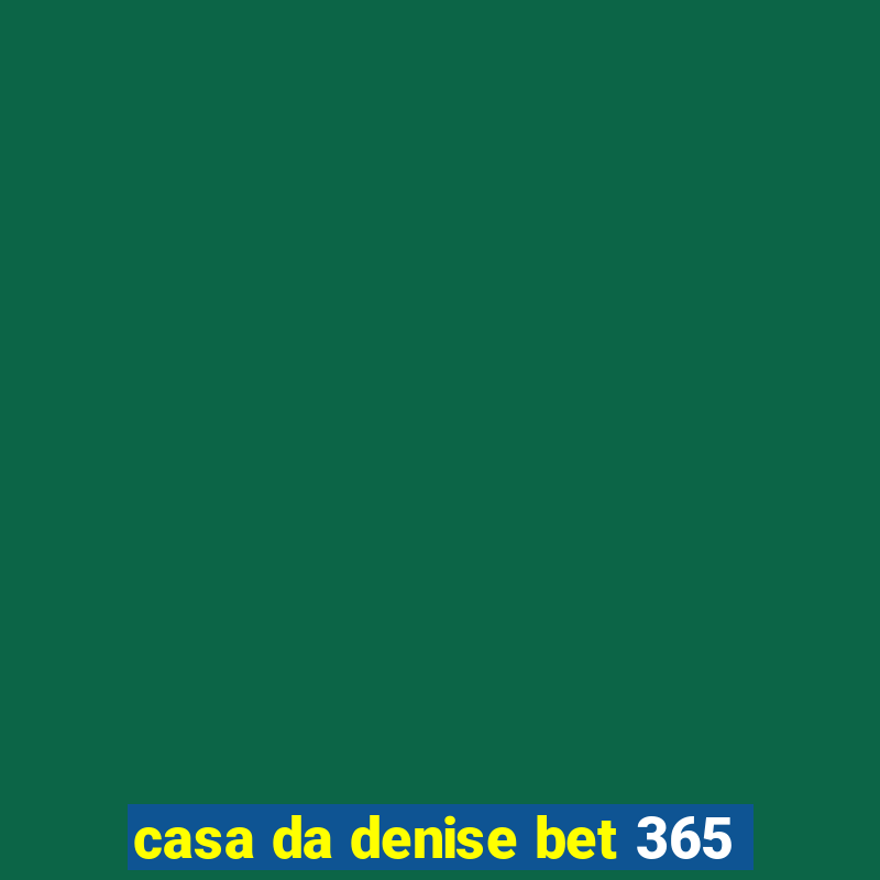 casa da denise bet 365