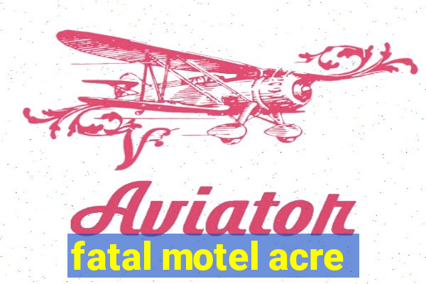 fatal motel acre