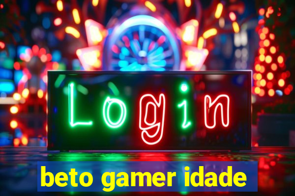 beto gamer idade