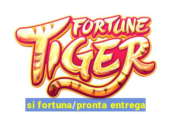 si fortuna/pronta entrega