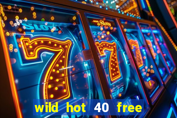 wild hot 40 free spins slot free play