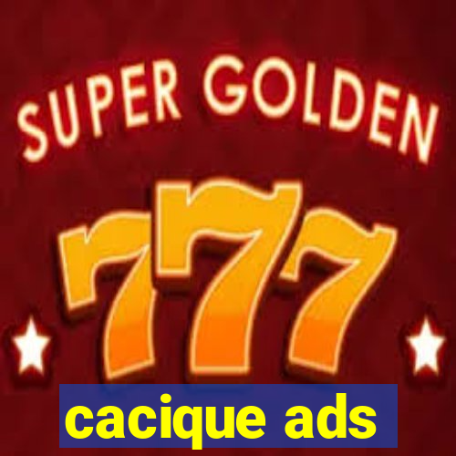 cacique ads