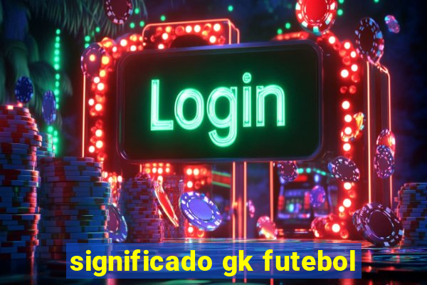 significado gk futebol