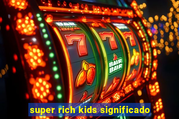 super rich kids significado