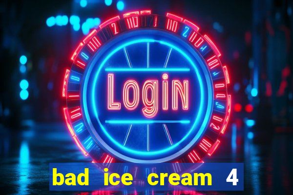 bad ice cream 4 click jogos