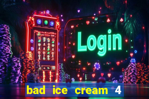 bad ice cream 4 click jogos