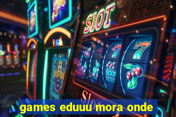 games eduuu mora onde