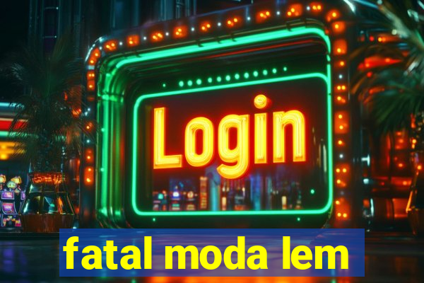 fatal moda lem