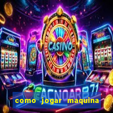 como jogar maquina de cassino