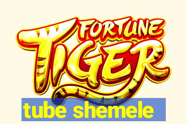 tube shemele