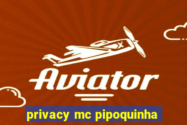 privacy mc pipoquinha