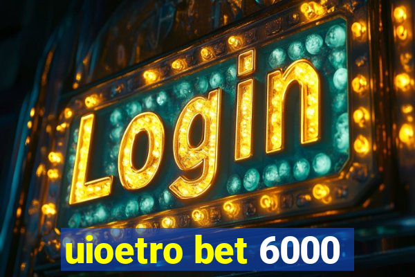 uioetro bet 6000