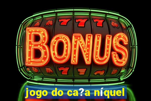 jogo do ca?a níquel