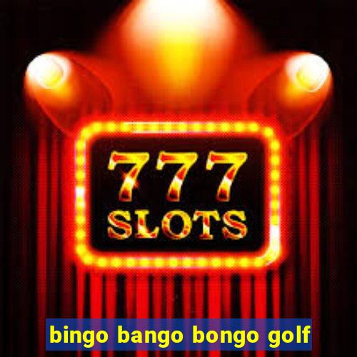 bingo bango bongo golf