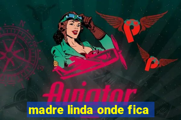 madre linda onde fica