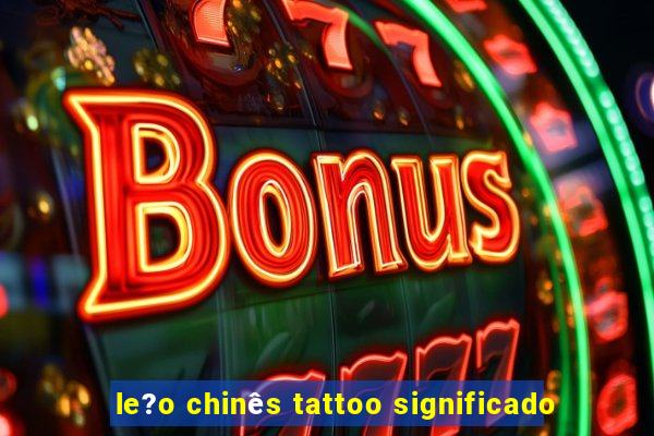 le?o chinês tattoo significado