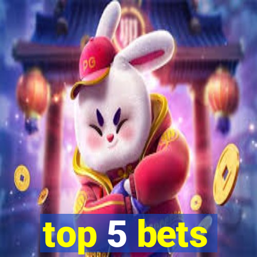 top 5 bets