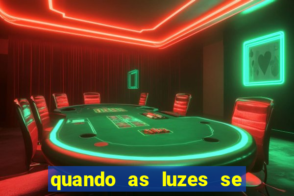 quando as luzes se apagam redecanais