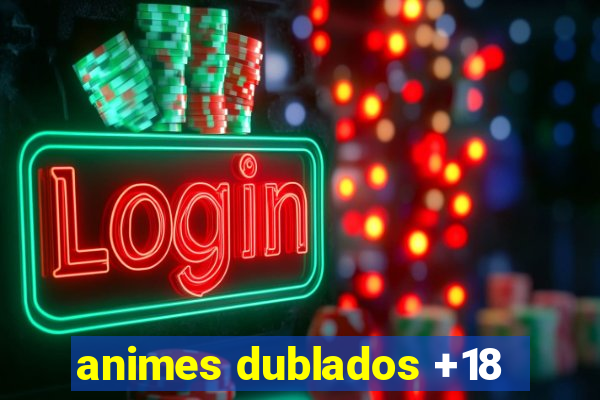 animes dublados +18